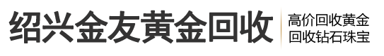 柯桥回收黄金-柯桥回收铂金-绍兴金友黄金回收